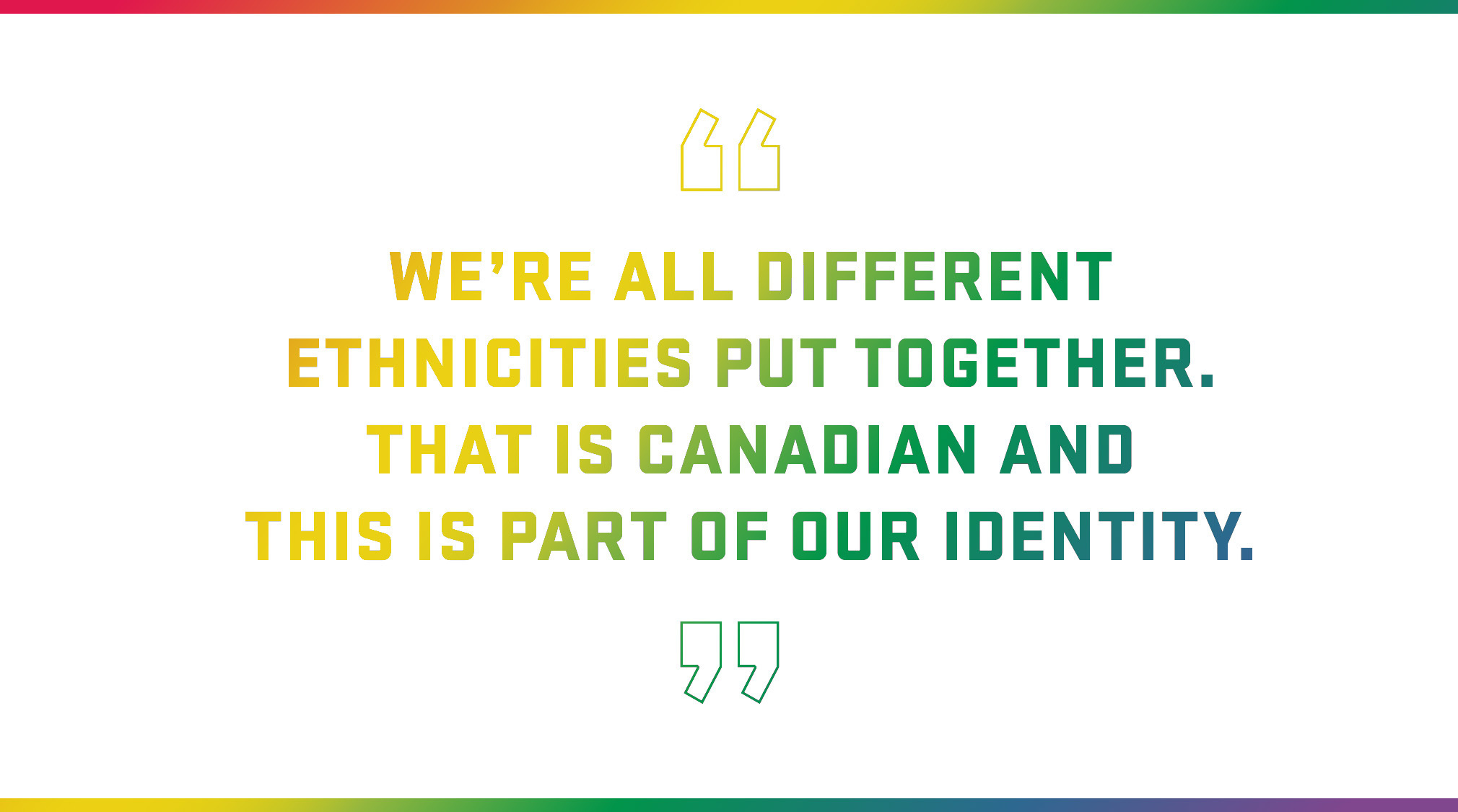 Block Quote: We’re all different ethnicities put together. That is Canadian and this is part of our identity. 