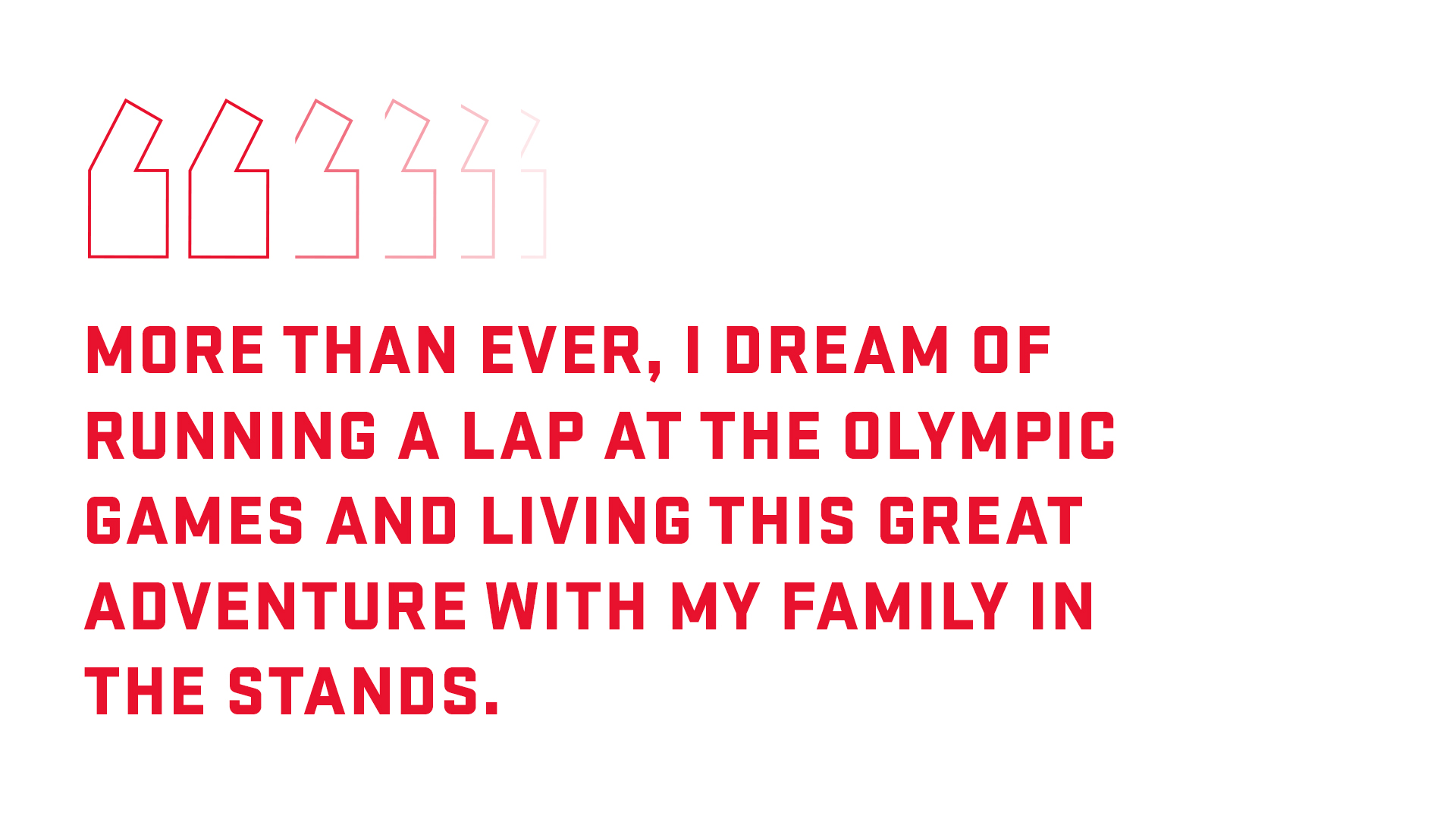 Graphic with quote: More than ever, I dream of racing around the track at the Olympics, and to live this adventure with my family in the stands.