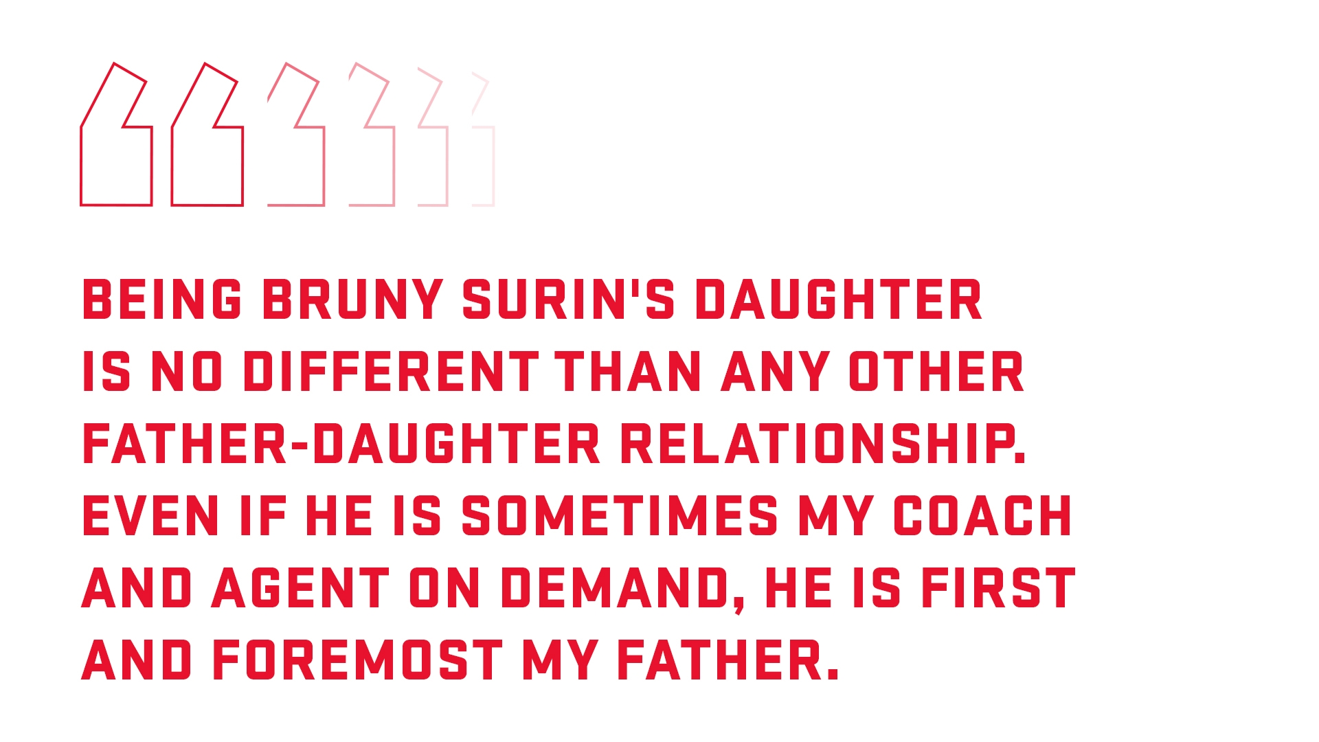 Graphic with a quote: Being Bruny Surin’s daughter is no different than any father-daughter relationship. Even though he is sometimes a coach and an agent on-demand, above all he’s my father.